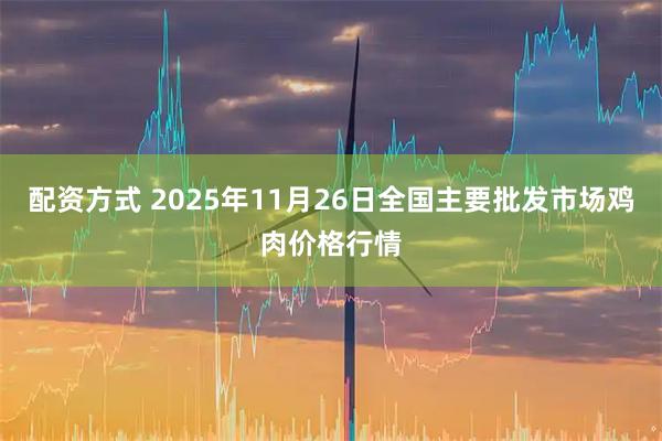配资方式 2025年11月26日全国主要批发市场鸡肉价格行情