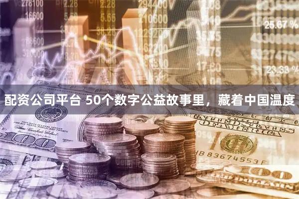 配资公司平台 50个数字公益故事里，藏着中国温度